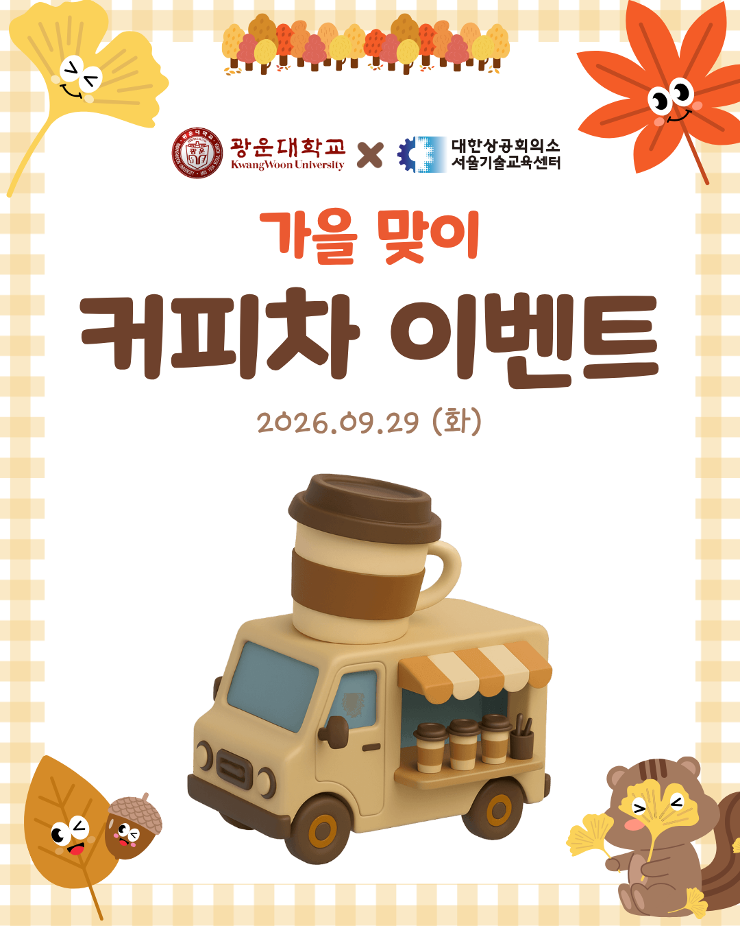 가을맞이 커피차 이벤트 안내
광운대학교 학생들을 위한 가을맞이 커피차 이벤트를 진행합니다.
일시: 2026. 9. 29.(화) 10:00~14:00
장소: 광운대학교 새빛관 앞 푸드트럭
대상: 광운대학교 전자정보공과대학 및 인공지능융합대학 학생
내용: 채용연계 과정 상담 부스 및 SNS 팔로우 이벤트
QR 작성 후 결과 제출 시 커피를 제공하오니 학생 여러분의 많은 참여 바랍니다. ☕🍂
